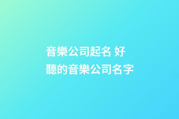 音樂公司起名 好聽的音樂公司名字-第1張-公司起名-玄機(jī)派